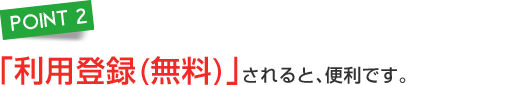 「利用登録（無料）」されると、便利です。