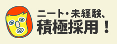 ニート・未経験、積極採用!