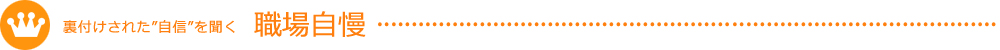 裏付けされた”自信”を聞く職場自慢