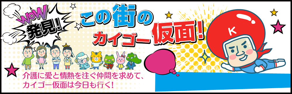 発見!この街のカイゴー仮面!介護に愛と情熱を注ぐ仲間を求めて､カイゴー仮面は今日も行く!