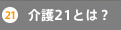 介護21とは？